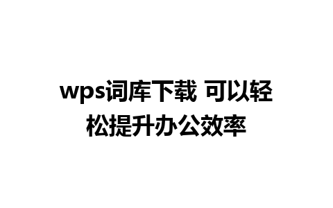 wps词库下载 可以轻松提升办公效率