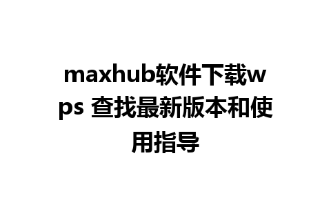 maxhub软件下载wps 查找最新版本和使用指导