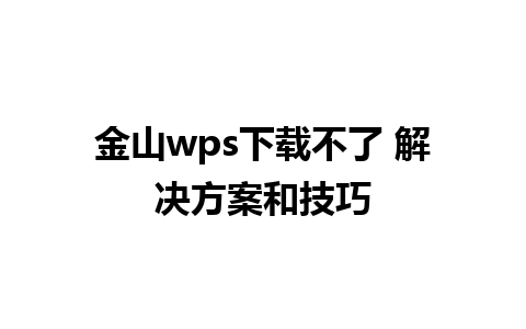 金山wps下载不了 解决方案和技巧