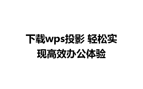 下载wps投影 轻松实现高效办公体验