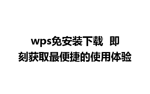 wps免安装下载  即刻获取最便捷的使用体验