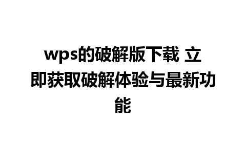 wps的破解版下载 立即获取破解体验与最新功能