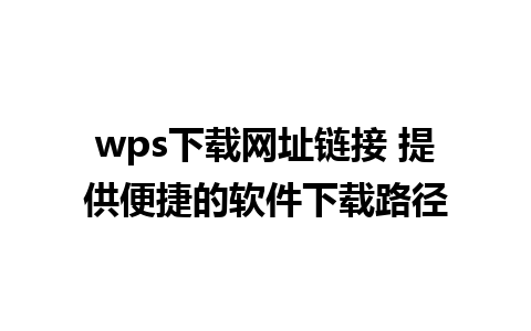 wps下载网址链接 提供便捷的软件下载路径