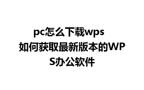 pc怎么下载wps  如何获取最新版本的WPS办公软件