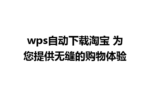 wps自动下载淘宝 为您提供无缝的购物体验