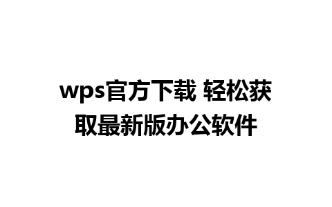 wps官方下载 轻松获取最新版办公软件