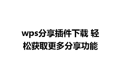 wps分享插件下载 轻松获取更多分享功能