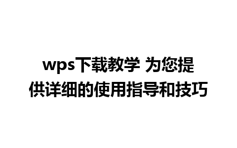 wps下载教学 为您提供详细的使用指导和技巧