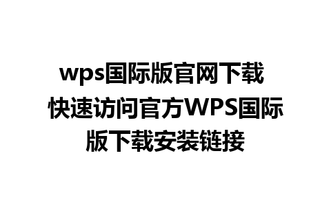 wps国际版官网下载 快速访问官方WPS国际版下载安装链接