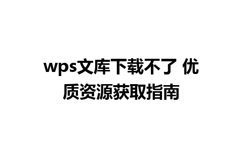 wps文库下载不了 优质资源获取指南