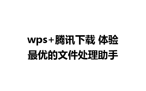 wps+腾讯下载 体验最优的文件处理助手