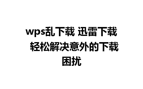 wps乱下载 迅雷下载  轻松解决意外的下载困扰