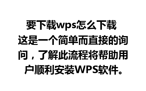 要下载wps怎么下载 这是一个简单而直接的询问，了解此流程将帮助用户顺利安装WPS软件。