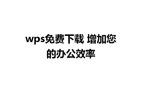 wps免费下载 增加您的办公效率