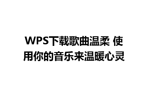 WPS下载歌曲温柔 使用你的音乐来温暖心灵