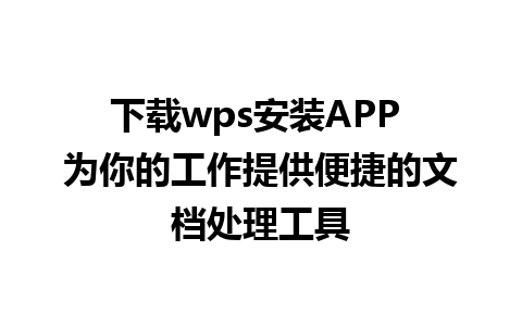 下载wps安装APP 为你的工作提供便捷的文档处理工具