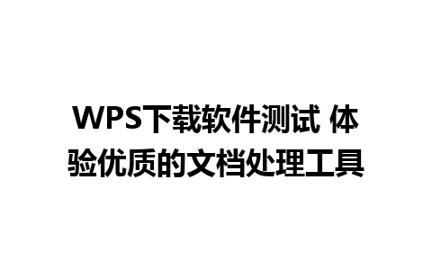 WPS下载软件测试 体验优质的文档处理工具