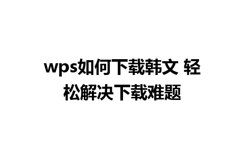 wps如何下载韩文 轻松解决下载难题 