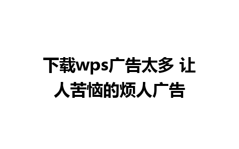 下载wps广告太多 让人苦恼的烦人广告