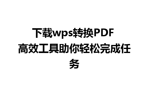 下载wps转换PDF 高效工具助你轻松完成任务