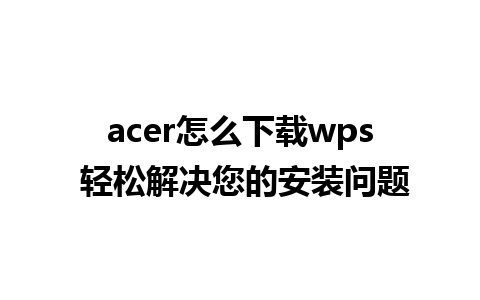  acer怎么下载wps 轻松解决您的安装问题