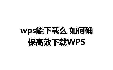 wps能下载么 如何确保高效下载WPS