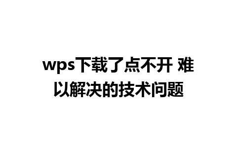 wps下载了点不开 难以解决的技术问题