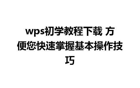 wps初学教程下载 方便您快速掌握基本操作技巧