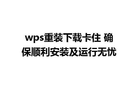 wps重装下载卡住 确保顺利安装及运行无忧