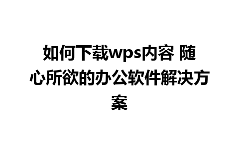 如何下载wps内容 随心所欲的办公软件解决方案