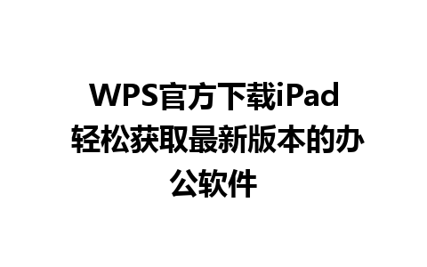 WPS官方下载iPad 轻松获取最新版本的办公软件