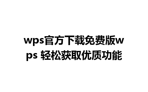 wps官方下载免费版wps 轻松获取优质功能