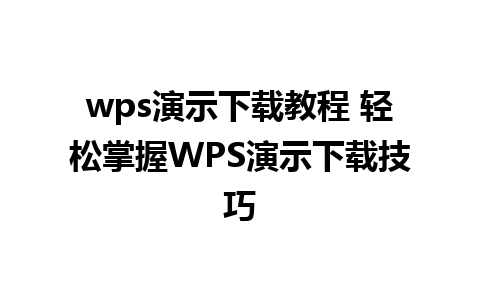 wps演示下载教程 轻松掌握WPS演示下载技巧