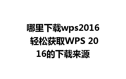 哪里下载wps2016 轻松获取WPS 2016的下载来源