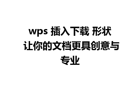 wps 插入下载 形状 让你的文档更具创意与专业