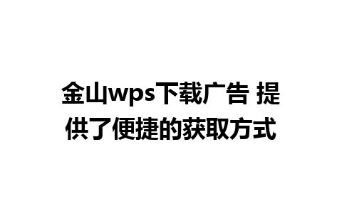 金山wps下载广告 提供了便捷的获取方式