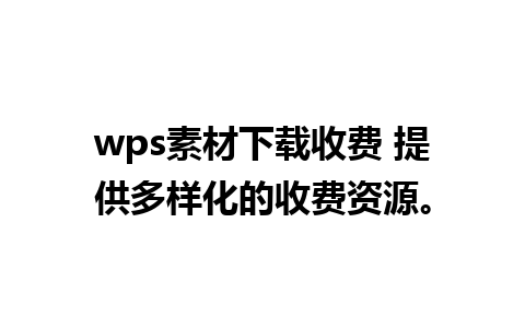 wps素材下载收费 提供多样化的收费资源。