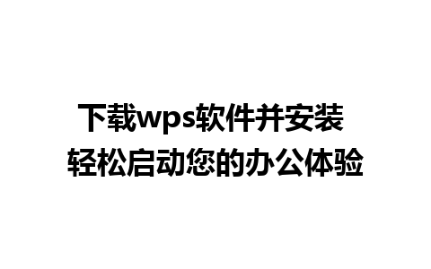 下载wps软件并安装 轻松启动您的办公体验