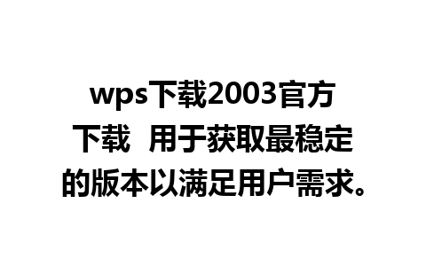 wps下载2003官方下载  用于获取最稳定的版本以满足用户需求。