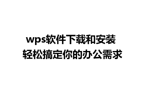 wps软件下载和安装 轻松搞定你的办公需求  