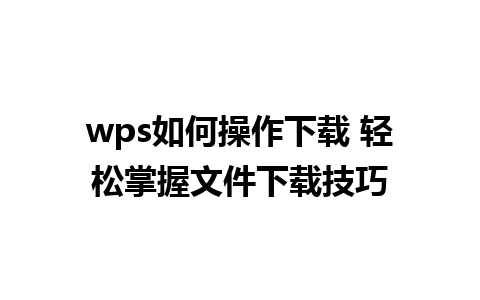 wps如何操作下载 轻松掌握文件下载技巧