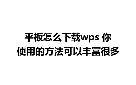 平板怎么下载wps 你使用的方法可以丰富很多