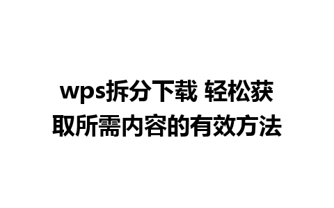 wps拆分下载 轻松获取所需内容的有效方法