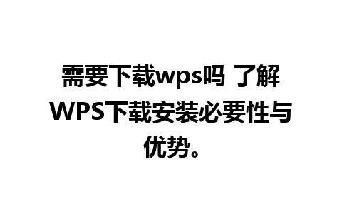 需要下载wps吗 了解WPS下载安装必要性与优势。