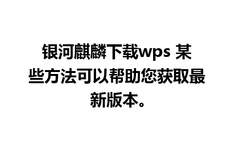 银河麒麟下载wps 某些方法可以帮助您获取最新版本。