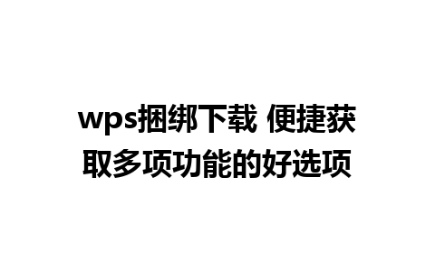 wps捆绑下载 便捷获取多项功能的好选项