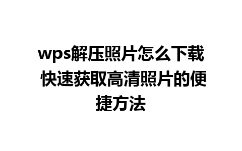 wps解压照片怎么下载 快速获取高清照片的便捷方法