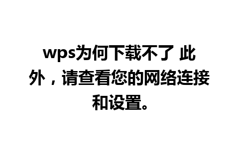 wps为何下载不了 此外，请查看您的网络连接和设置。