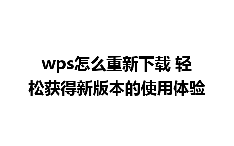 wps怎么重新下载 轻松获得新版本的使用体验