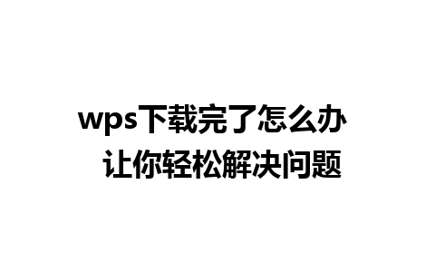 wps下载完了怎么办  让你轻松解决问题